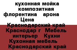 кухонная мойка(композитная) флорентина...арона 860 › Цена ­ 7 000 - Краснодарский край, Краснодар г. Мебель, интерьер » Кухни. Кухонная мебель   . Краснодарский край